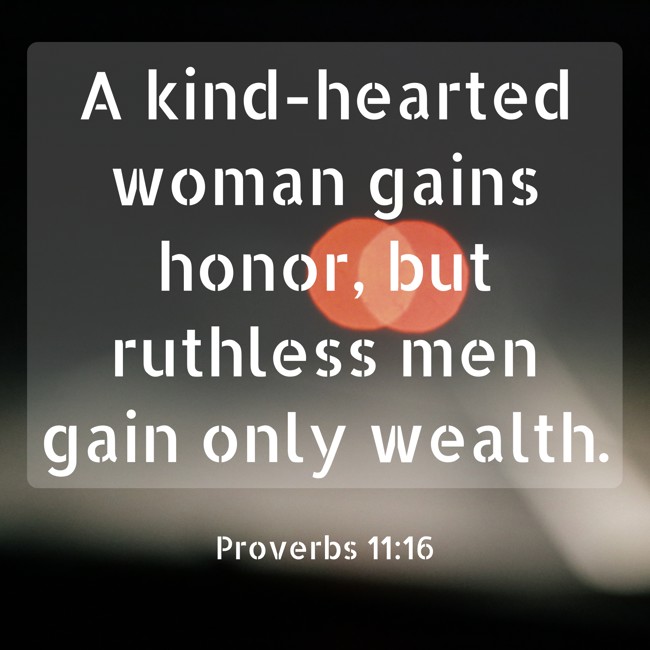 A kind-hearted woman gains honor, but ruthless men gain only wealth. - Proverbs 11:16