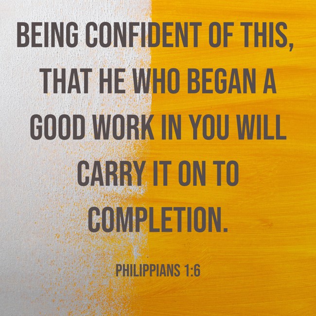 Being confident of this, that He who began a good work in you will carry it on to completion. - Philippians 1:6