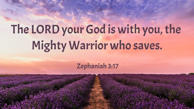 The LORD your God is with you, the Mighty Warrior who saves. - Zephaniah 3:17