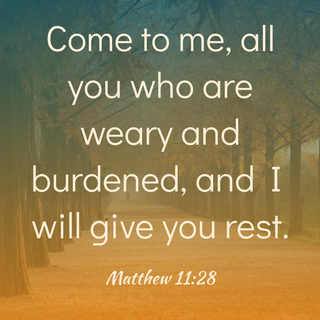 Come to me, all you who are weary and burdened, and I will give you rest. - Matthew 11:28