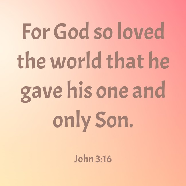 For God so loved the world that he gave his one and only Son. - John 3:16