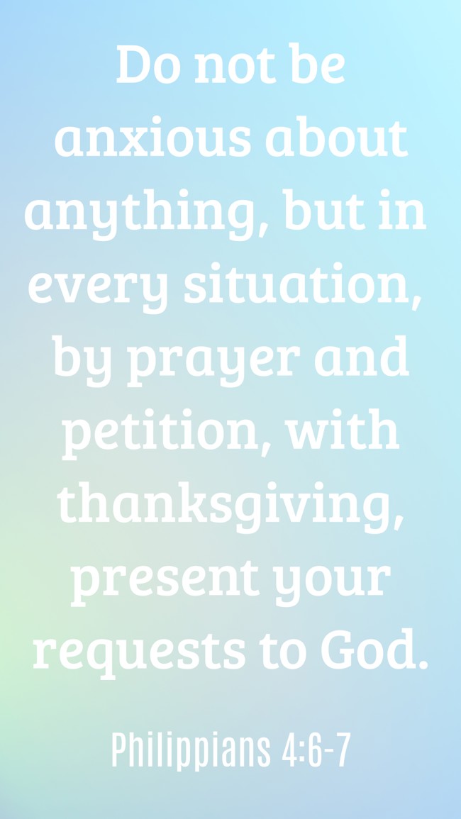 Do not be anxious about anything, but in every situation, by prayer and petition, with thanksgiving, present your requests to God. - Philippians 4:6-7