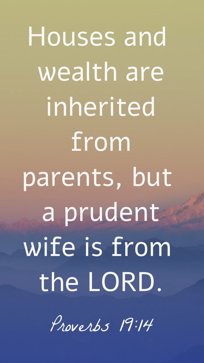 Houses and wealth are inherited from parents, but a prudent wife is from the LORD. - Proverbs 19:14