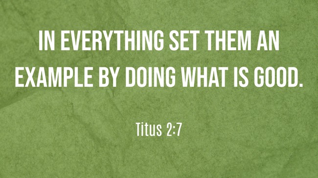 In everything set them an example by doing what is good. - Titus 2:7