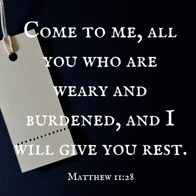 Come to me, all you who are weary and burdened, and I will give you rest. - Matthew 11:28