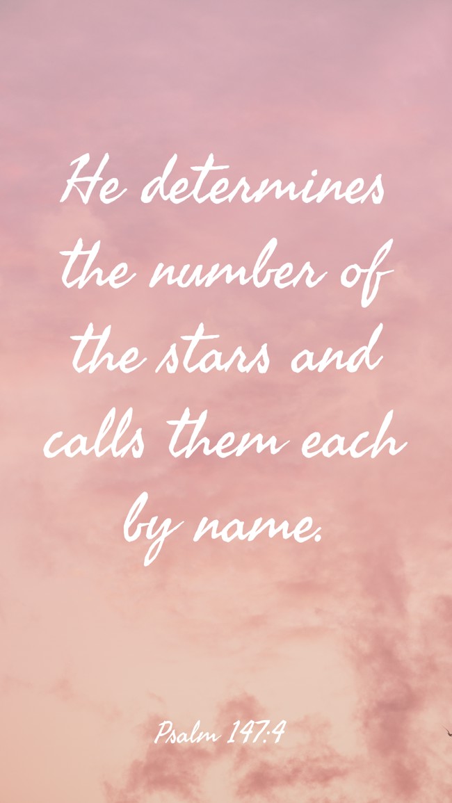 He determines the number of the stars and calls them each by name. - Psalm 147:4