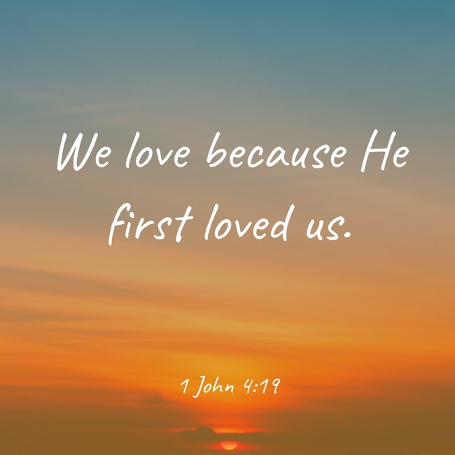 We love because He first loved us. - 1 John 4:19