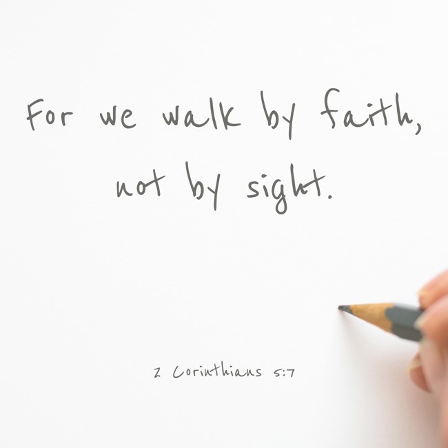 For we walk by faith, not by sight. - 2 Corinthians 5:7