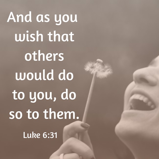 And as you wish that others would do to you, do so to them. - Luke 6:31