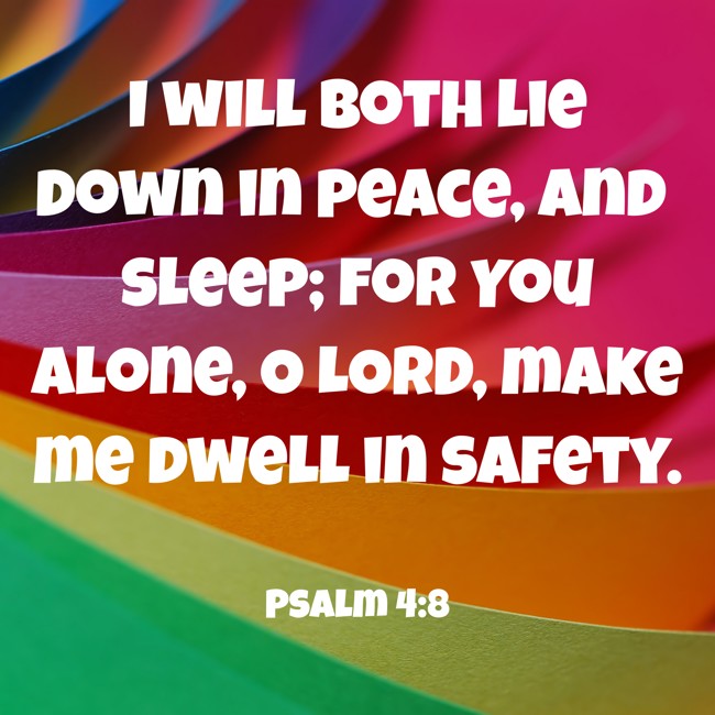 I will both lie down in peace, and sleep; for You alone, O LORD, make me dwell in safety. - Psalm 4:8
