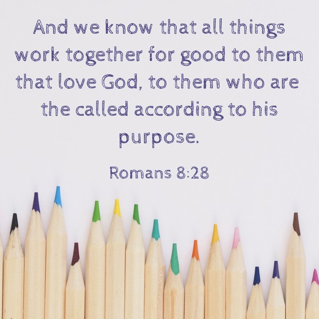 And we know that all things work together for good to them that love God, to them who are the called according to his purpose. - Romans 8:28