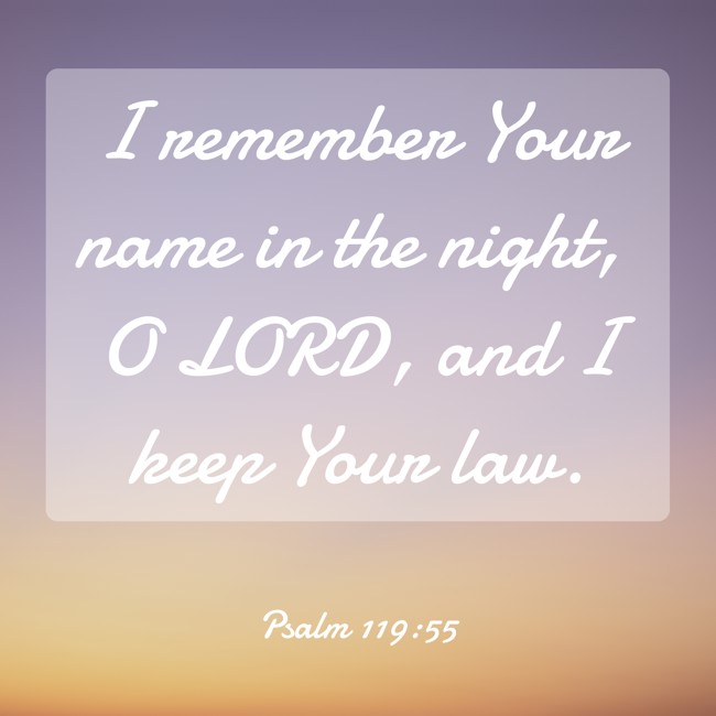 I remember Your name in the night, O LORD, and I keep Your law. - Psalm 119:55