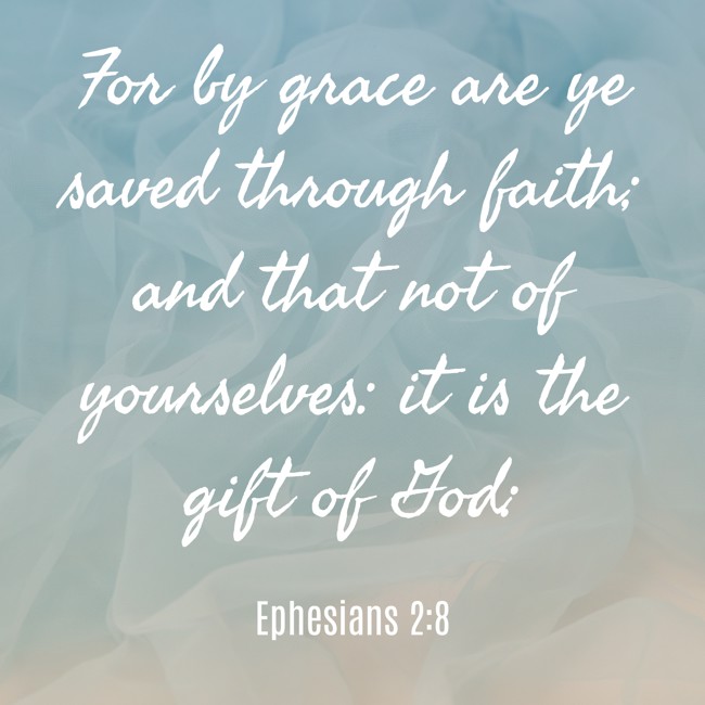 For by grace are ye saved through faith; and that not of yourselves: it is the gift of God: - Ephesians 2:8