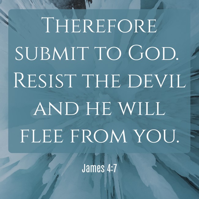 Therefore submit to God. Resist the devil and he will flee from you. - James 4:7