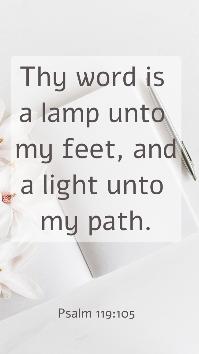 Thy word is a lamp unto my feet, and a light unto my path. - Psalm 119:105