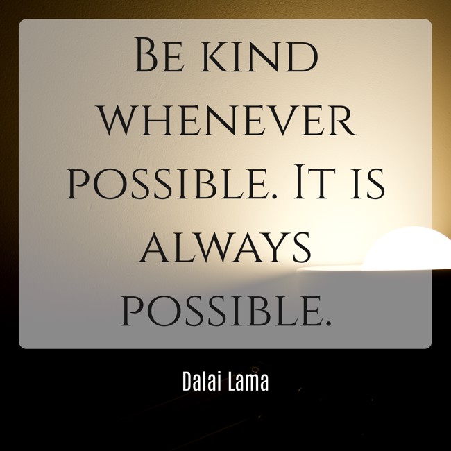 Be kind whenever possible. It is always possible. - Dalai Lama