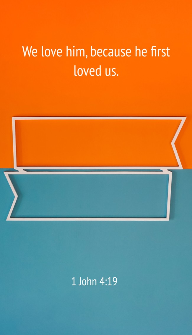 We love him, because he first loved us. - 1 John 4:19