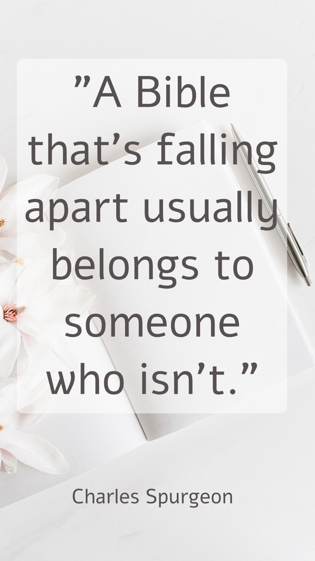A Bible that’s falling apart usually belongs to someone who isn’t. - Charles Spurgeon