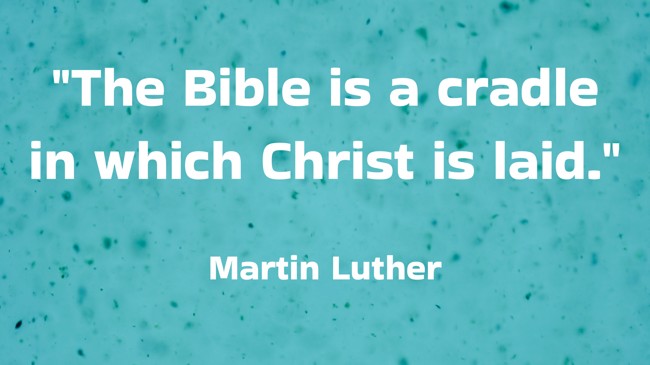 The Bible is a cradle in which Christ is laid. - Martin Luther