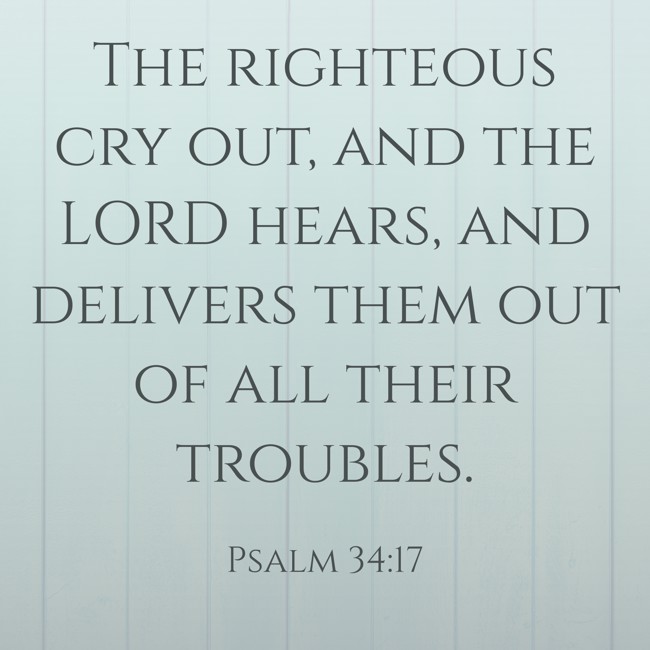 The righteous cry out, and the LORD hears, and delivers them out of all their troubles. - Psalm 34:17