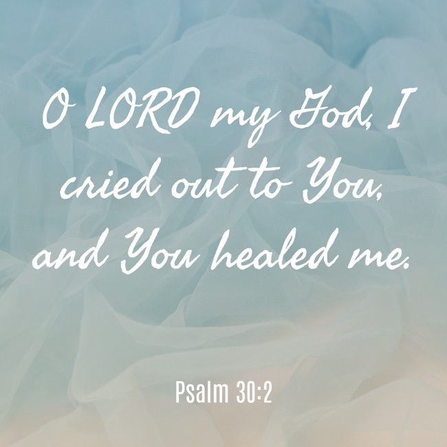 O LORD my God, I cried out to You, and You healed me. - Psalm 30:2