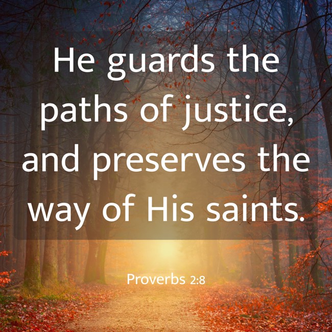 He guards the paths of justice, and preserves the way of His saints. - Proverbs 2:8