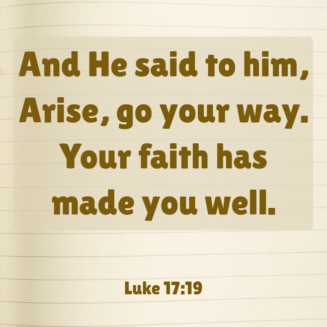 And He said to him, Arise, go your way. Your faith has made you well. - Luke 17:19