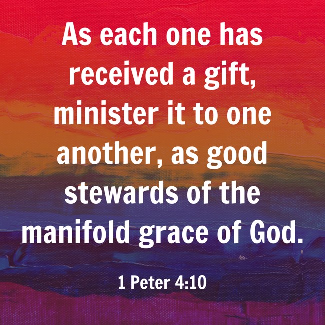 As each one has received a gift, minister it to one another, as good stewards of the manifold grace of God. - 1 Peter 4:10