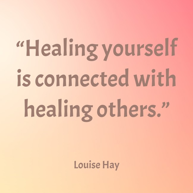 “Healing yourself is connected with healing others.” - Louise Hay