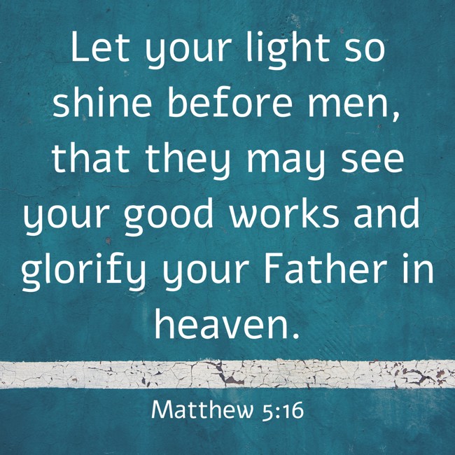 Let your light so shine before men, that they may see your good works and glorify your Father in heaven. - Matthew 5:16