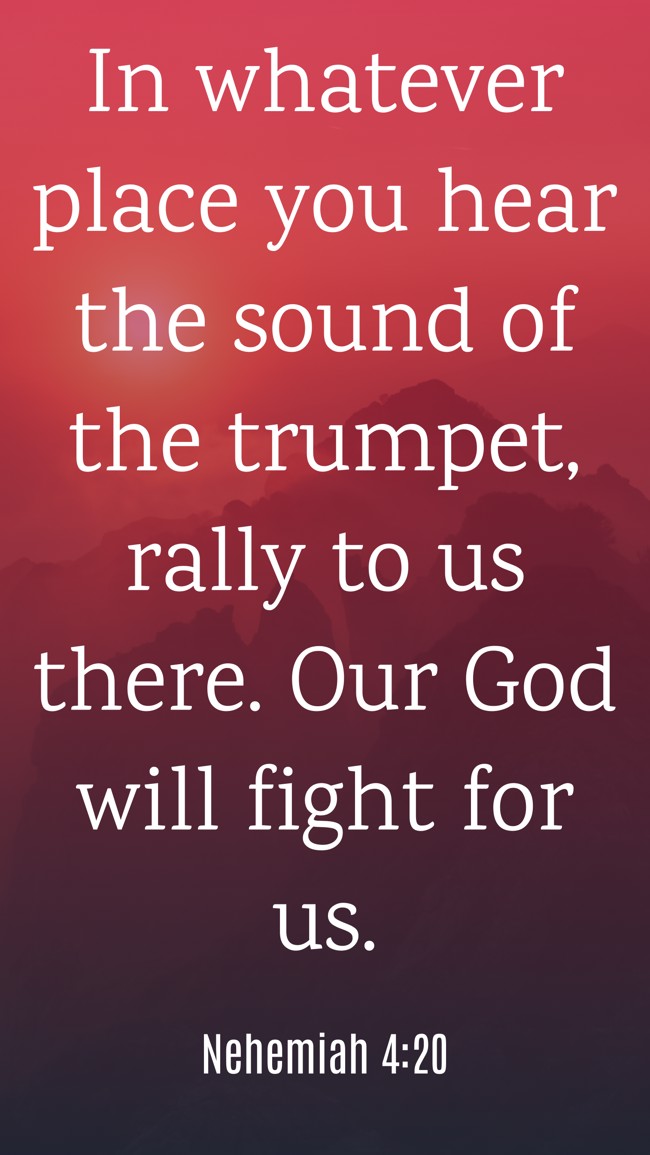 In whatever place you hear the sound of the trumpet, rally to us there. Our God will fight for us. - Nehemiah 4:20