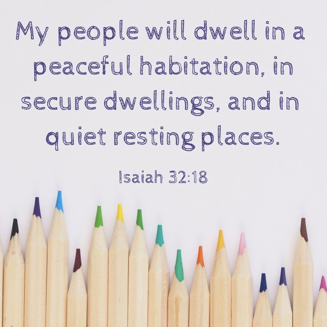 My people will dwell in a peaceful habitation, in secure dwellings, and in quiet resting places. - Isaiah 32:18