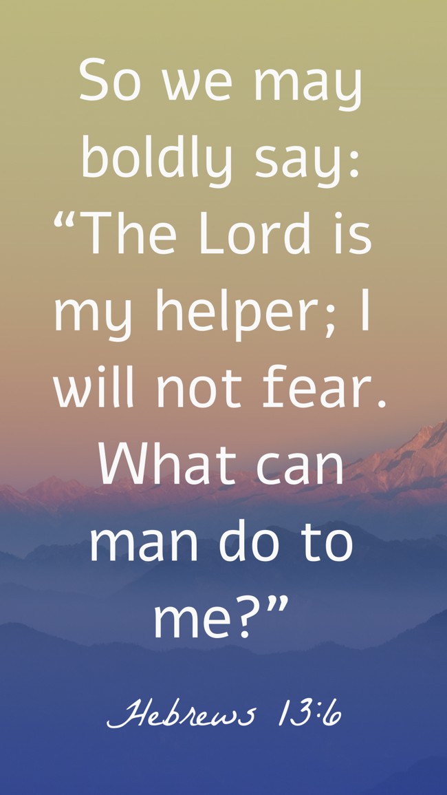 So we may boldly say: “The Lord is my helper; I will not fear. What can man do to me?” - Hebrews 13:6