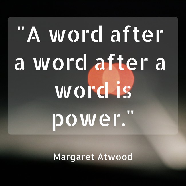 A word after a word after a word is power. - Margaret Atwood
