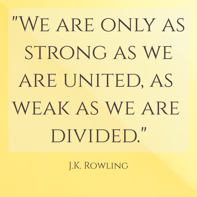 We are only as strong as we are united, as weak as we are divided. - J.K. Rowling
