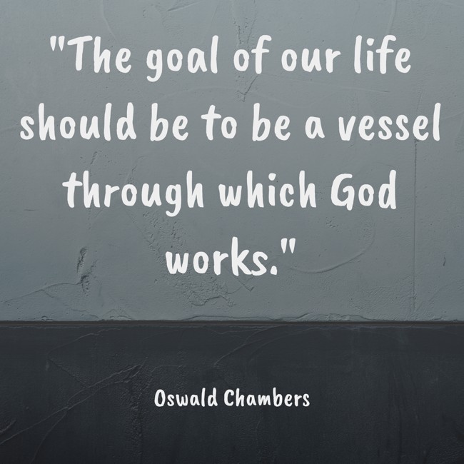 The goal of our life should be to be a vessel through which God works. - Oswald Chambers