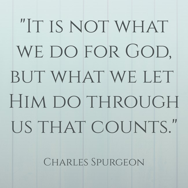 It is not what we do for God, but what we let Him do through us that counts. - Charles Spurgeon