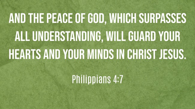 And the peace of God, which surpasses all understanding, will guard your hearts and your minds in Christ Jesus. - Philippians 4:7