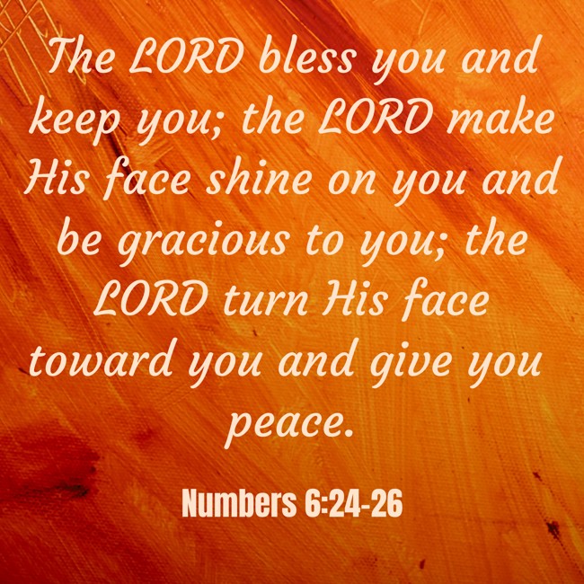 The LORD bless you and keep you; the LORD make His face shine on you and be gracious to you; the LORD turn His face toward you and give you peace. - Numbers 6:24-26