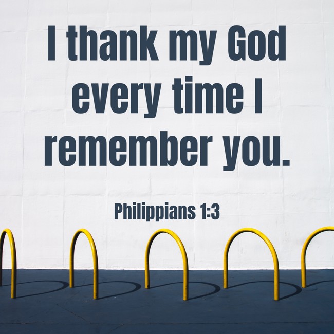 I thank my God every time I remember you. - Philippians 1:3