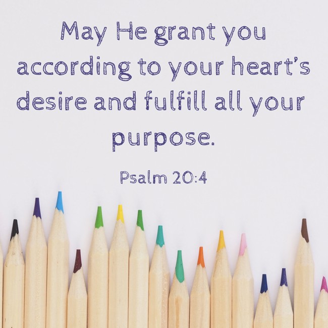 May He grant you according to your heart’s desire and fulfill all your purpose. - Psalm 20:4