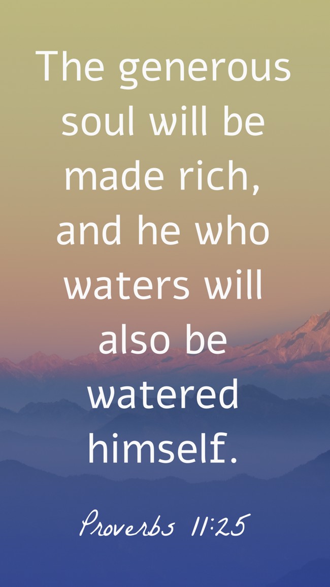 The generous soul will be made rich, and he who waters will also be watered himself. - Proverbs 11:25