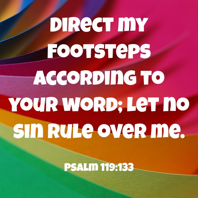 Direct my footsteps according to your word; let no sin rule over me. - Psalm 119:133