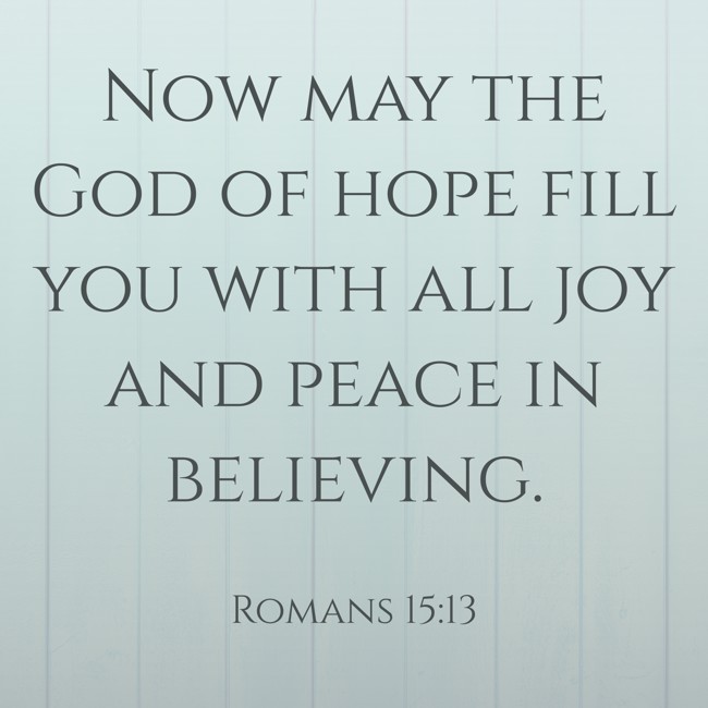 Now may the God of hope fill you with all joy and peace in believing. - Romans 15:13
