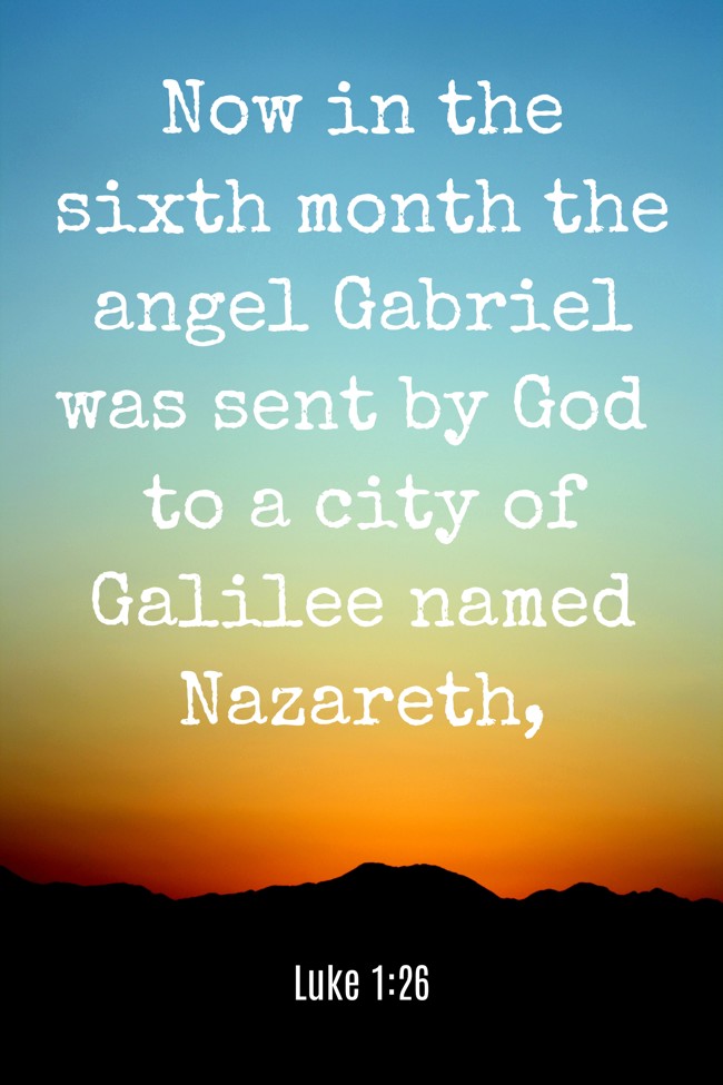 Now in the sixth month the angel Gabriel was sent by God to a city of Galilee named Nazareth, - Luke 1:26