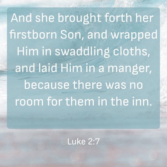 And she brought forth her firstborn Son, and wrapped Him in swaddling cloths, and laid Him in a manger, because there was no room for them in the inn. - Luke 2:7