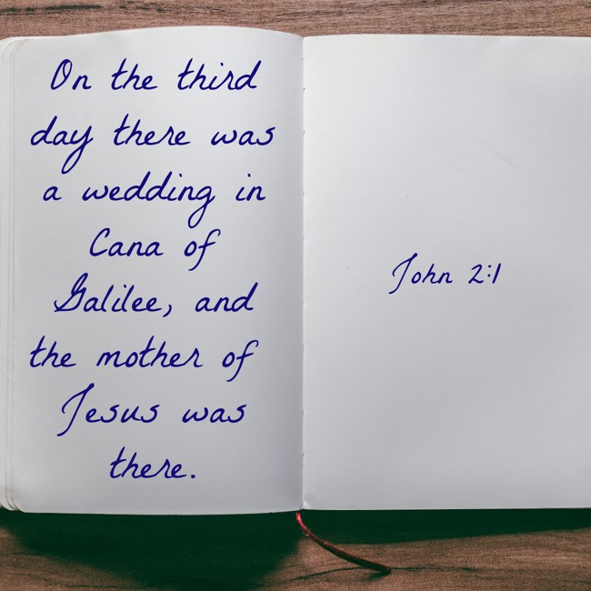 On the third day there was a wedding in Cana of Galilee, and the mother of Jesus was there. - John 2:1