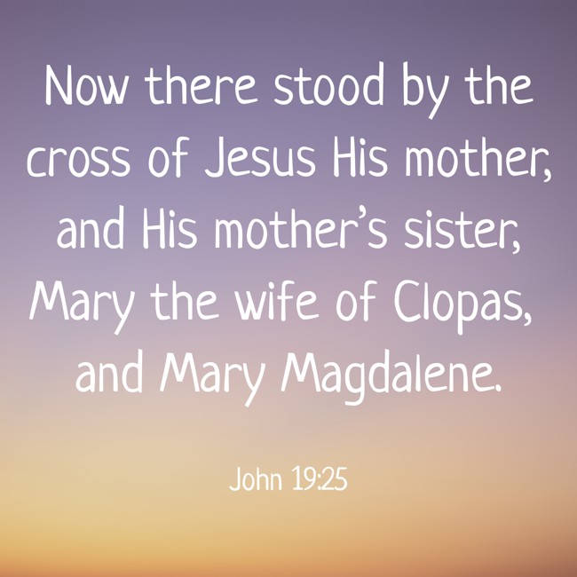 Now there stood by the cross of Jesus His mother, and His mother’s sister, Mary the wife of Clopas, and Mary Magdalene. - John 19:25
