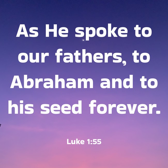 As He spoke to our fathers, to Abraham and to his seed forever. - Luke 1:55