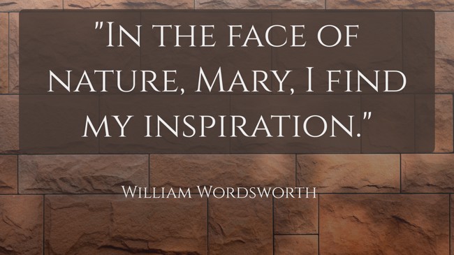 In the face of nature, Mary, I find my inspiration. - William Wordsworth
